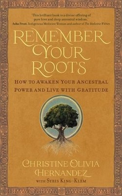 Remember Your Roots: How to Awaken Your Ancestral Power and Live with Gratitude