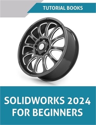 SOLIDWORKS 2024 For Beginners (COLORED): Learn, Practice, and Implement Essentia