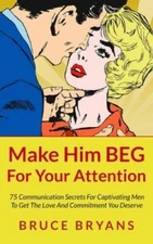 Make Him BEG For Your Attention: 75 Communication Secrets For Captivating - GOOD