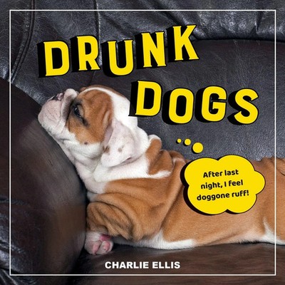 Drunk Dogs | Hilarious Pics of Plastered Pups | Charlie Ellis | Englisch | Buch