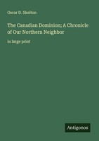 The Canadian Dominion A Chronicle Of Our Northern Neighbor Oscar D. Skelton
