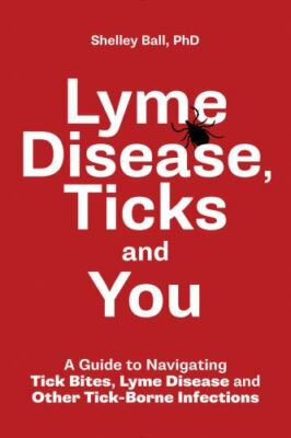 Lyme Disease, Ticks and You: A Guide to Navigating Tick Bites, Lyme Disease...