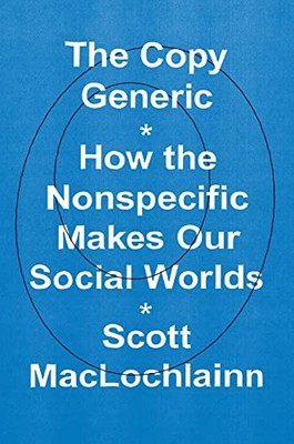 Copy Generic : How the Nonspecific Makes Our Social Worlds by Scott ...