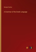 A Grammar Of The Greek Language George Curtius