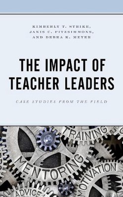 The Impact of Teacher Leaders: Case Studies from the Field by Kimberly T. Strike