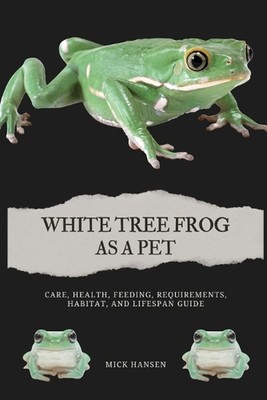 Weißer Laubfrosch als Haustier: Pflege, Gesundheit, Fütterung, Anforderungen, Lebensraum und Leben