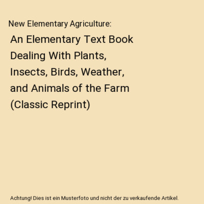 New Elementary Agriculture: An Elementary Text Book Dealing With Plants, Insects
