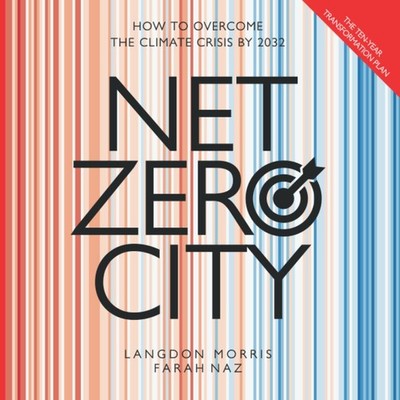 Net Zero City: The Ten Year Transformation Plan: How to Overcome the Climate...