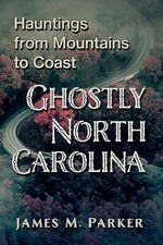 Ghostly North Carolina: Hauntings from Mountains to Coast by Parker,