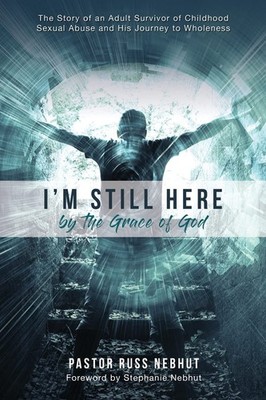 I'm Still Here by the Grace of God: The Story of an Adult Survivor of Childh...