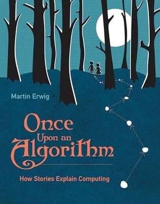 Once Upon an Algorithm: How Stories Explain Computing By Erwig,
