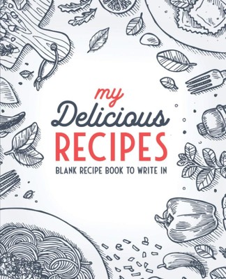 My Delicious Recipes Blank Recipe Book To Write In Empty Cookbook And Organiz...