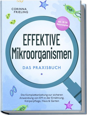 Effektive Mikroorganismen - Das Praxisbuch: Die Komplettanleitung zur...
