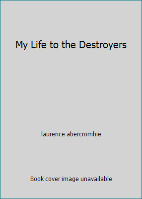 My Life to the Destroyers by laurence abercrombie