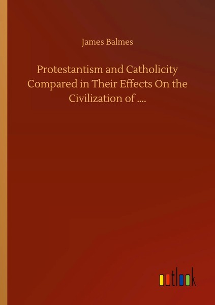 James Balmes | Protestantism And Catholicity Compared In Their Effects On The...-image