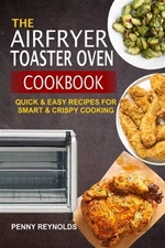 The Airfryer Toaster Oven Cookbook: Quick & Easy Recipes For Smart & Crispy C...