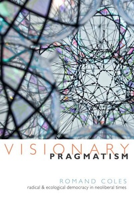 Visionary Pragmatism : Radical and Ecological Democracy in Neoliberal Times, ...