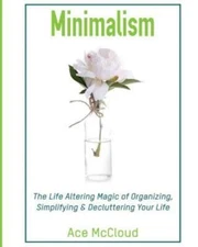 Minimalism: The Life Altering Magic Of Organizing, Simplifying & Declutteri...