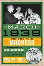 March 1939: Before the Madness--The Story of the First NCAA Basketball...