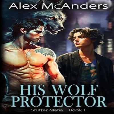 His Wolf Protector MM Wolf Shifter Mafia Romance Alex McAnders Pa