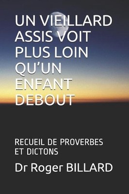 Un Vieillard Assis Voit Plus Loin Qu'un Enfant Debout: Recueil de Proverbes Et D