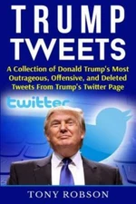 Trump Tweets: A Collection Of Donald Trump's Most Outrageous, Offensive, An...