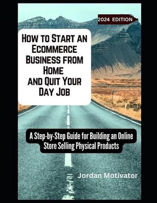 How to Start an Ecommerce Business from Home and Quit Your Day Job: A Step-by-St