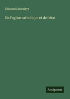 De L'eglise Catholique Et De L'éTat ÉDouard Laboulaye
