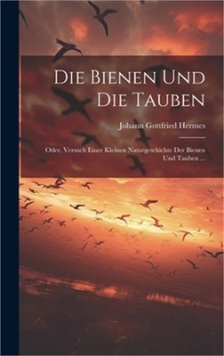 Die Bienen Und Die Tauben: Oder, Versuch Einer Kleinen Naturgeschichte Der Biene