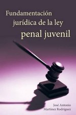 Fundamentacion Juridica de La Ley Penal Juvenil by Jose Antonio Martinez Rodrigu