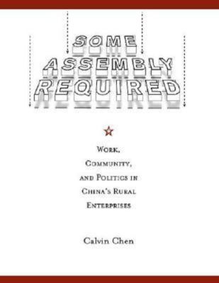 Some Assembly Required: Work, Community, and Politics in China's Rural...