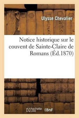 Notice Historique Sur Le Couvent de Sainte-Claire de Romans. Suivie de Deux Bull