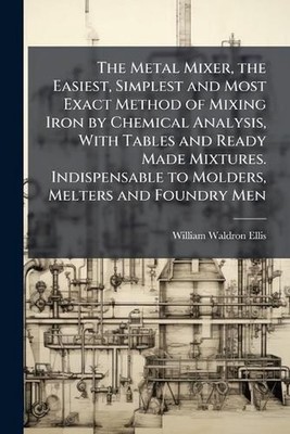 The Metal Mixer, the Easiest, Simplest and Most Exact Method of Mixing Iron by C