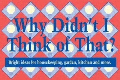 Why Didn't I Think of That: Bright Ideas for Housekeeping, Garden, Kitchen...