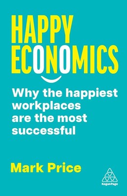 Happy Economics Why the Happiest Workplaces are the Most Successful Mark Price