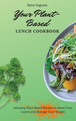 Your Plant-Based Lunch Cookbook: Amazing Plant-Based Recipes to Boost Your