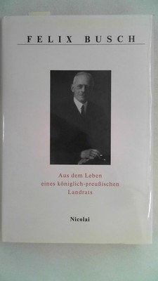 Aus dem Leben eines königlich - preußischen Landrats. Busch, Felix: