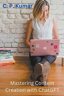 Mastering Content Creation with ChatGPT -  NEW C P Kumar 2023-05-13