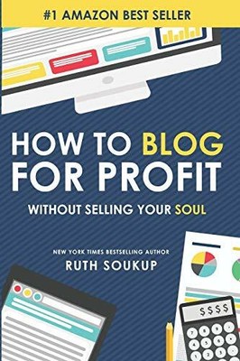 How To Blog For Profit: Without Selling Your Soul: 1 by Soukup, Ruth 0692236511