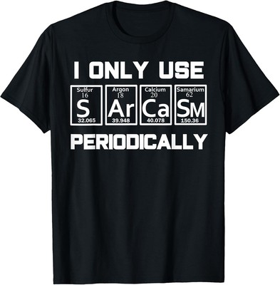 Sarcasm Periodic Table Element Weird Science Geeky Joke Tee S-3XL - MADE IN USA