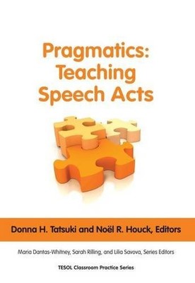 PRAGMATICS: TEACHING SPEECH ACTS (TESOL CLASSROOM PRACTICE By Donna H. Tatsuki