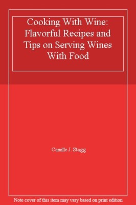 Cooking With Wine: Flavorful Recipes and Tips on Serving Wines W