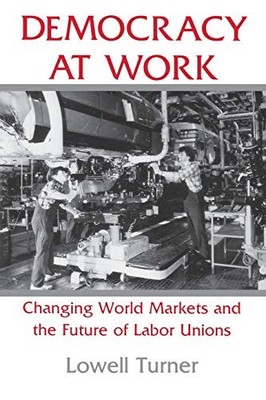 Democracy at Work: Changing World Markets and the Future of Labor Unions (Co...