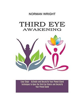Third Eye Awakening: Techniques to Open the Third Eye Chakra and Decalcify Your 