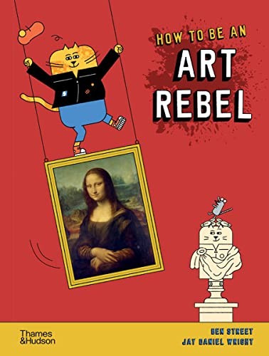 How to be an Art Rebel,Ben Street, Jay Daniel Wright