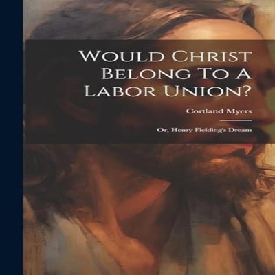 Would Christ Belong To A Labor Union? Or Henry Fielding's Dream C