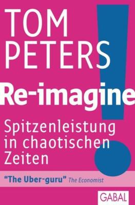Tom Peters RE-IMAGINE Spitzenleistung in chaotischen Zeiten ECONOMIST: Über-Guru