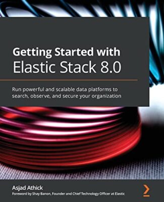 Getting Started with Elastic Stack 8.0: Design powerful and scalable data ...