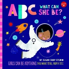 ABC for Me: ABC What Can She Be?: Girls can be anything they want to be, from
