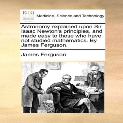 Astronomy explained upon Sir Isaac Newton's principles and made e
